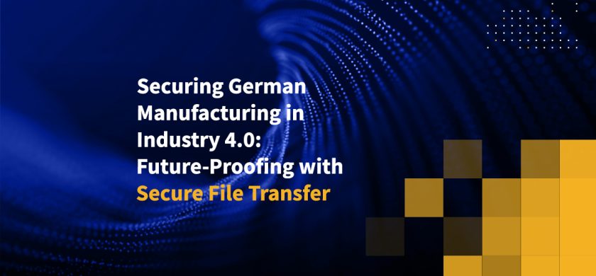 Securing German Manufacturing in Industry 4.0: Future-Proofing with Secure File Transfer