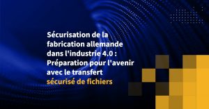 Sécurisation de la fabrication allemande dans l'industrie 4.0 : Préparation pour l'avenir avec le transfert sécurisé de fichiers