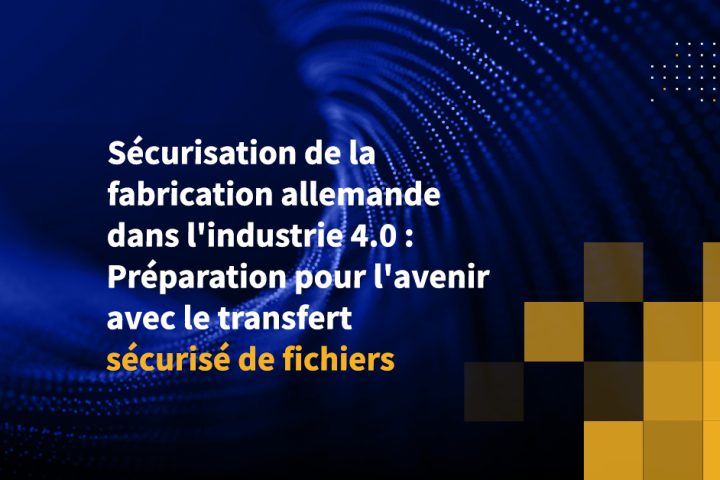 Sécurisation de la fabrication allemande dans l'industrie 4.0 : Préparation pour l'avenir avec le transfert sécurisé de fichiers