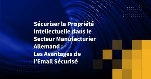 Sécuriser la Propriété Intellectuelle dans le Secteur Manufacturier Allemand : Les Avantages de l'Email Sécurisé