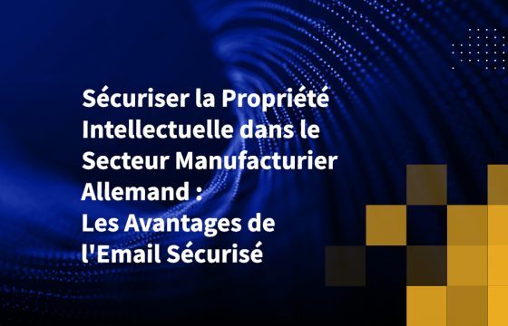 Sécuriser la Propriété Intellectuelle dans le Secteur Manufacturier Allemand : Les Avantages de l'Email Sécurisé