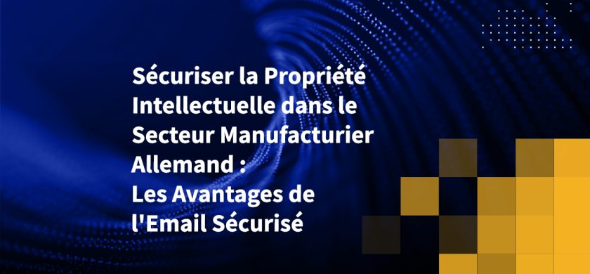 Sécuriser la Propriété Intellectuelle dans le Secteur Manufacturier Allemand : Les Avantages de l'Email Sécurisé