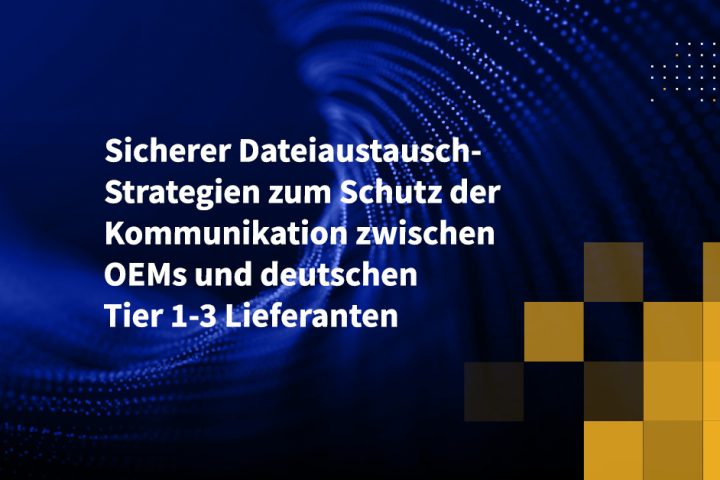 Sicherer Dateiaustausch-Strategien zum Schutz der Kommunikation zwischen OEMs und deutschen Tier 1-3 Lieferanten