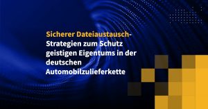 Sicherer Dateiaustausch-Strategien zum Schutz geistigen Eigentums in der deutschen Automobilzulieferkette