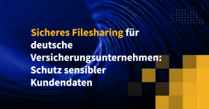 Sicheres Filesharing für deutsche Versicherungsunternehmen: Schutz sensibler Kundendaten