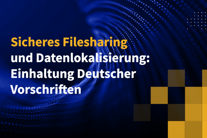 Sicheres Filesharing und Datenlokalisierung: Einhaltung Deutscher Vorschriften