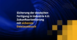 Sicherung der deutschen Fertigung in Industrie 4.0: Zukunftsorientierung mit sicherem Dateiaustausch