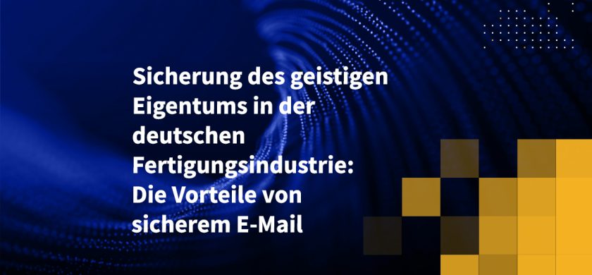 Sicherung des geistigen Eigentums in der deutschen Fertigungsindustrie: Die Vorteile von sicherem E-Mail