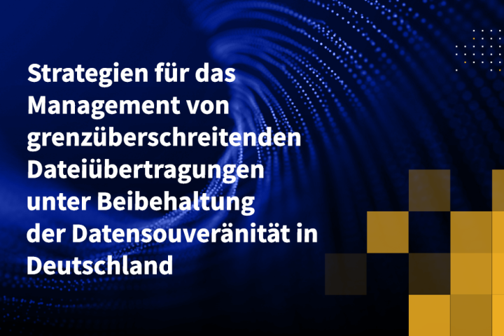 Strategien für das Management von grenzüberschreitenden Dateiübertragungen unter Beibehaltung der Datensouveränität in Deutschland