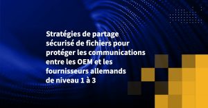 Stratégies de partage sécurisé de fichiers pour protéger les communications entre les OEM et les fournisseurs allemands de niveau 1 à 3