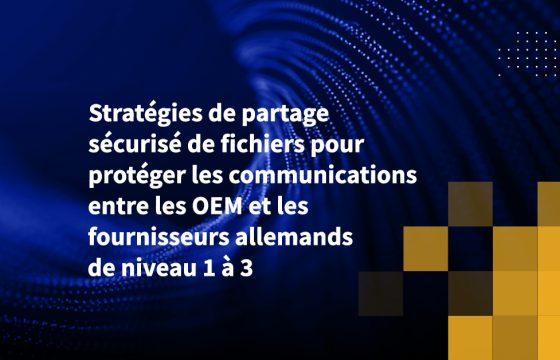 Stratégies de partage sécurisé de fichiers pour protéger les communications entre les OEM et les fournisseurs allemands de niveau 1 à 3