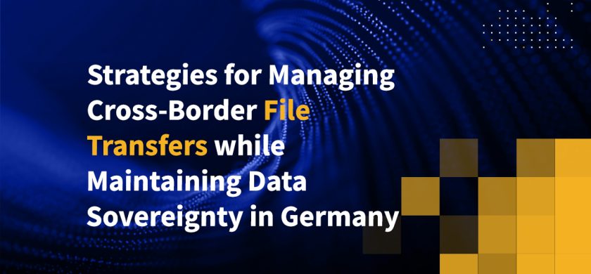 Strategies for Managing Cross-Border File Transfers while Maintaining Data Sovereignty in Germany