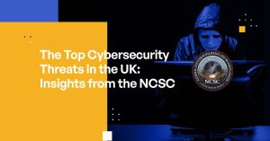 The Top Cybersecurity Threats in the UK: Insights from the NCSC