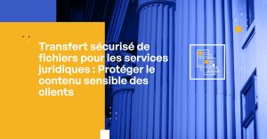 Transfert sécurisé de fichiers pour le secteur juridique