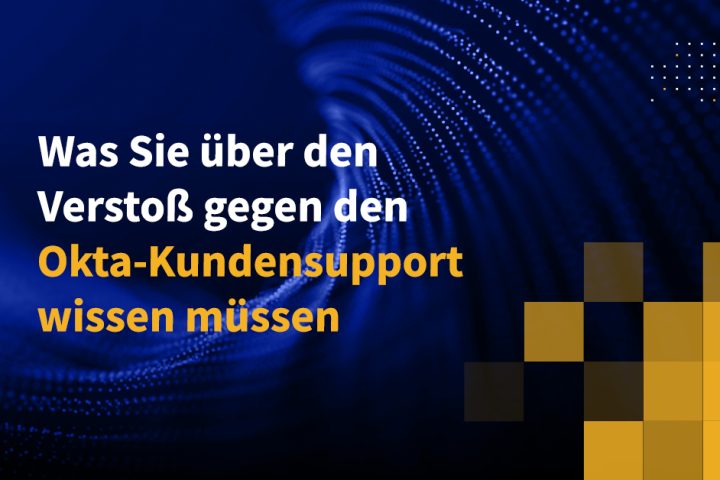 Was Sie über den Verstoß gegen den Okta-Kundensupport wissen müssen