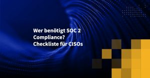 Wer benötigt SOC 2 Compliance? Checkliste für CISOs