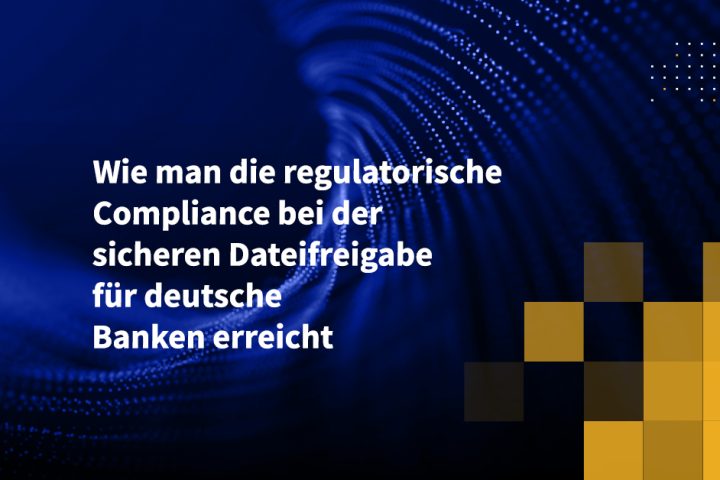 Wie man die regulatorische Compliance bei der sicheren Dateifreigabe für deutsche Banken erreicht