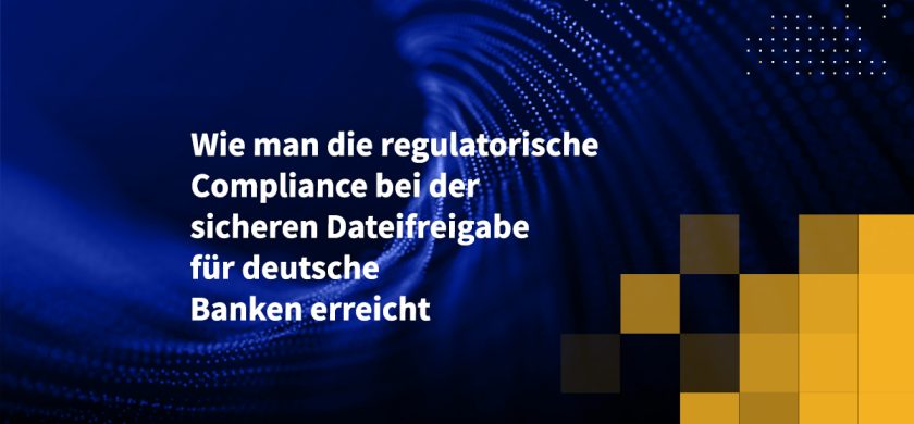 Wie man die regulatorische Compliance bei der sicheren Dateifreigabe für deutsche Banken erreicht