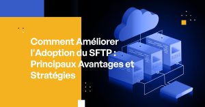 Comment Améliorer l'Adoption du SFTP : Principaux Avantages et Stratégies