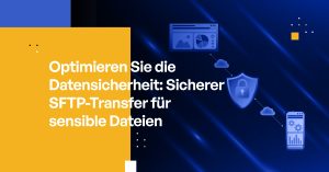 Optimieren Sie die Datensicherheit: Sicherer SFTP-Transfer für sensible Dateien