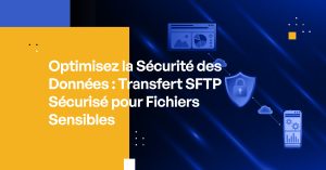 Optimisez la Sécurité des Données : Transfert SFTP Sécurisé pour Fichiers Sensibles