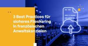 3 Best Practices für sicheres Filesharing in französischen Anwaltskanzleien