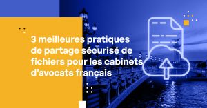 3 meilleures pratiques de partage sécurisé de fichiers pour les cabinets d’avocats français