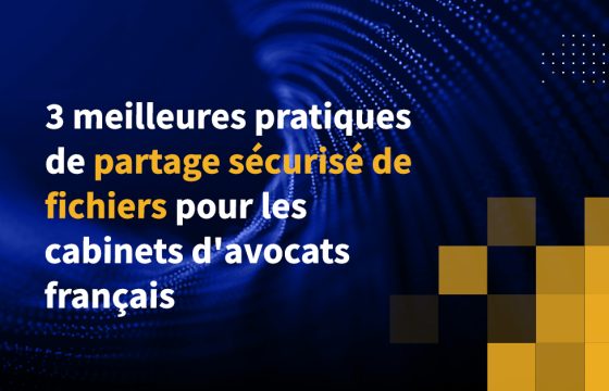 3 meilleures pratiques de partage sécurisé de fichiers pour les cabinets d'avocats français