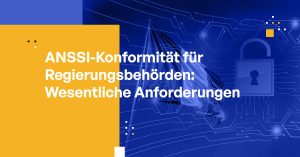 ANSSI-Konformität für Regierungsbehörden: Wesentliche Anforderungen