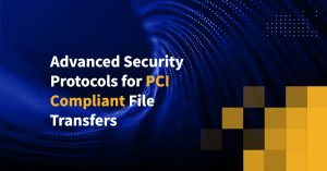 Advanced Security Protocols for PCI Compliant File Transfers