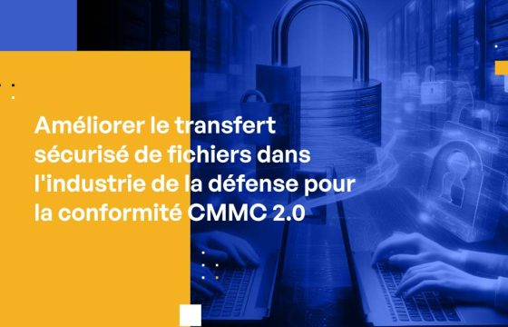Améliorer le transfert sécurisé de fichiers dans l'industrie de la défense pour la conformité CMMC 2.0