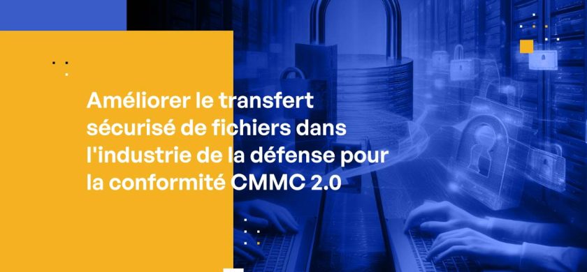 Améliorer le transfert sécurisé de fichiers dans l'industrie de la défense pour la conformité CMMC 2.0