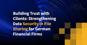Building Trust with Clients: Strengthening Data Security in File Sharing for German Financial Firms