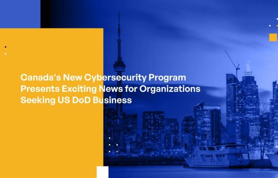 Canada's New Cybersecurity Program Presents Exciting News for Organizations Seeking US DoD Business