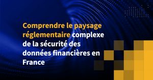 Comprendre le paysage réglementaire complexe de la sécurité des données financières en France