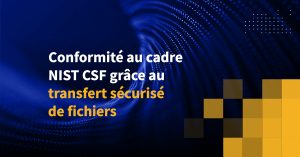Conformité au cadre NIST CSF grâce au transfert sécurisé de fichiers