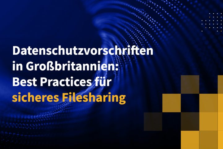 Datenschutzvorschriften in Großbritannien: Best Practices für sicheres Filesharing