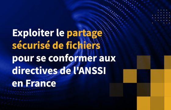 Exploiter le partage sécurisé de fichiers pour se conformer aux directives de l'ANSSI en France