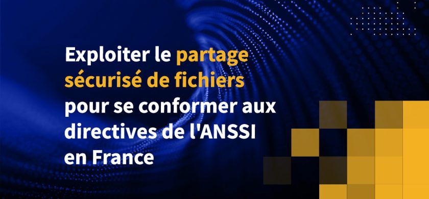 Exploiter le partage sécurisé de fichiers pour se conformer aux directives de l'ANSSI en France