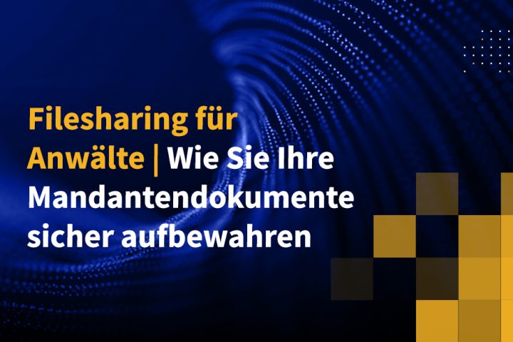 Filesharing für Anwälte | Wie Sie Ihre Mandantendokumente sicher aufbewahren