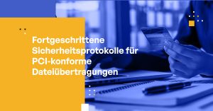Fortgeschrittene Sicherheitsprotokolle für PCI-konforme Dateiübertragungen