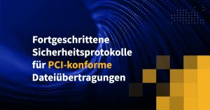 Fortgeschrittene Sicherheitsprotokolle für PCI-konforme Dateiübertragungen