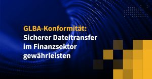 GLBA-Konformität: Sicherer Dateitransfer im Finanzsektor gewährleisten