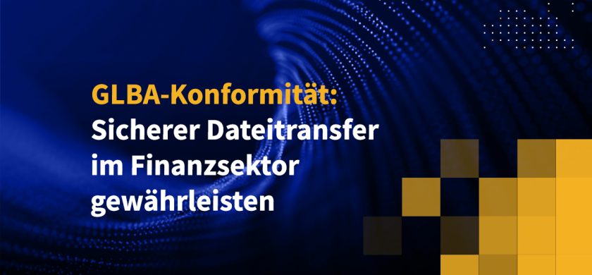 GLBA-Konformität: Sicherer Dateitransfer im Finanzsektor gewährleisten