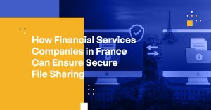 How Financial Services Companies in France Can Ensure Secure File Sharing