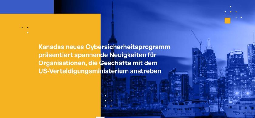 Kanadas neues Cybersicherheitsprogramm präsentiert spannende Neuigkeiten für Organisationen, die Geschäfte mit dem US-Verteidigungsministerium anstreben