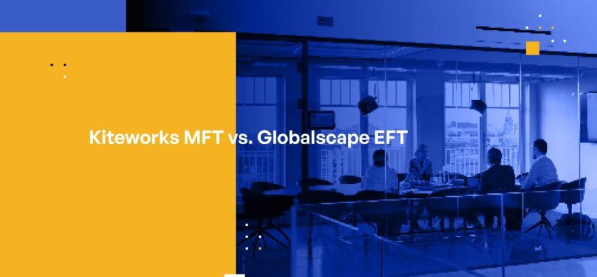 Kiteworks MFT vs. Globalscape EFT: Which is the Best Managed File Transfer Solution for Your Business?