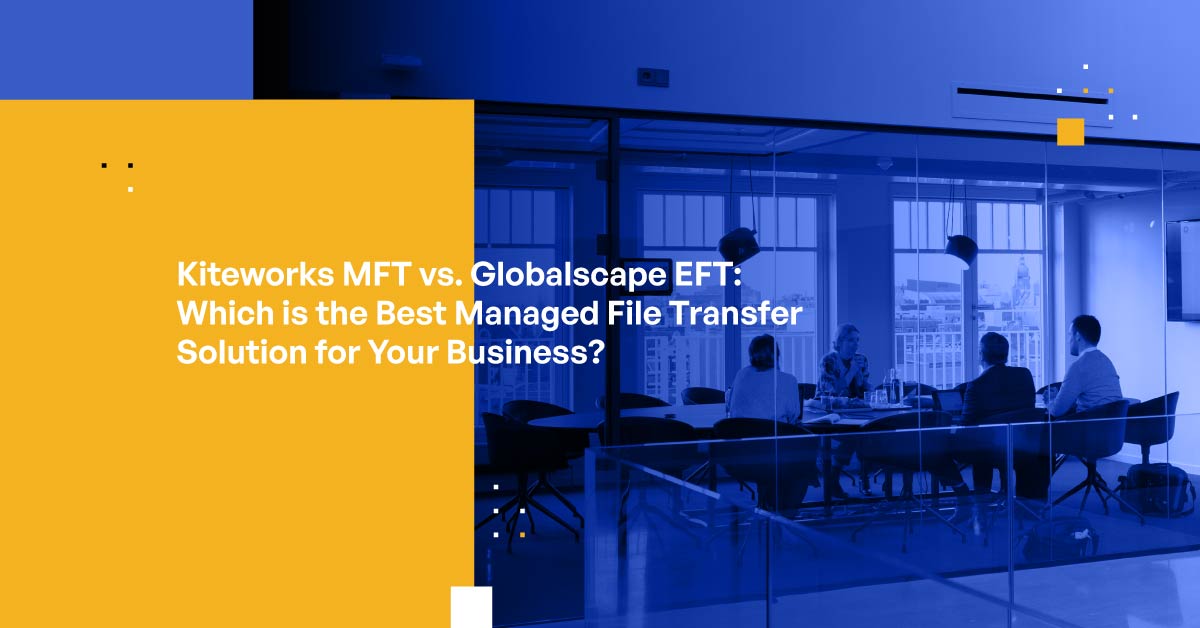 Kiteworks MFT vs. Globalscape EFT Review, Features & Comparisons