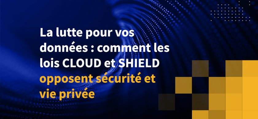 La lutte pour vos données : comment les lois CLOUD et SHIELD opposent sécurité et vie privée