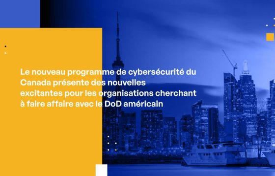 Le nouveau programme de cybersécurité du Canada présente des nouvelles excitantes pour les organisations cherchant à faire affaire avec le DoD américain